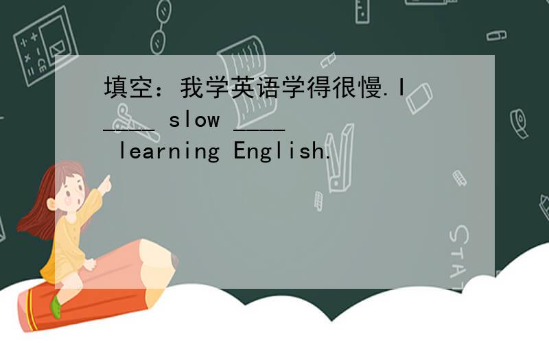 填空：我学英语学得很慢.I ____ slow ____ learning English.