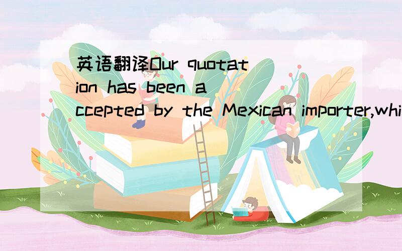 英语翻译Our quotation has been accepted by the Mexican importer,which will lead to further business.