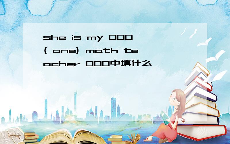 she is my 000 ( one) math teacher 000中填什么