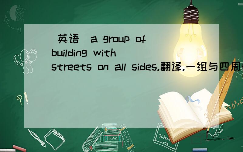 （英语）a group of building with streets on all sides.翻译.一组与四周的街道建筑.