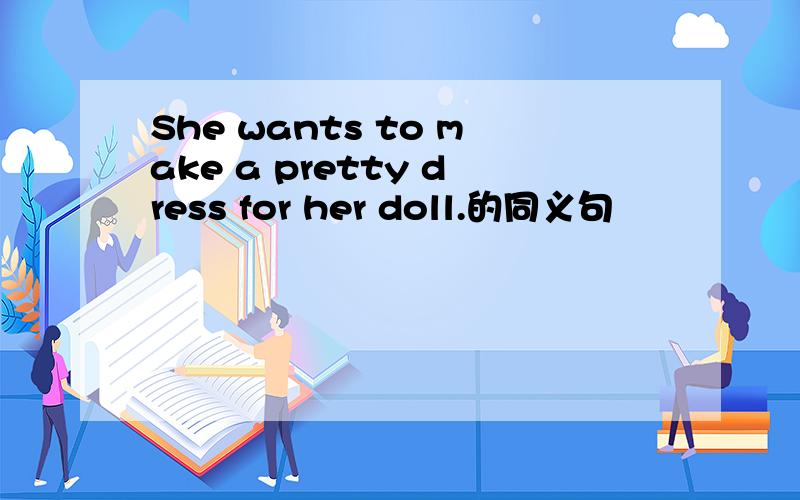 She wants to make a pretty dress for her doll.的同义句