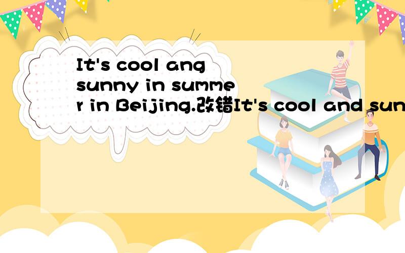 It's cool ang sunny in summer in Beijing.改错It's cool and sunny in summer in Beijing.改错 不能改cool啊！