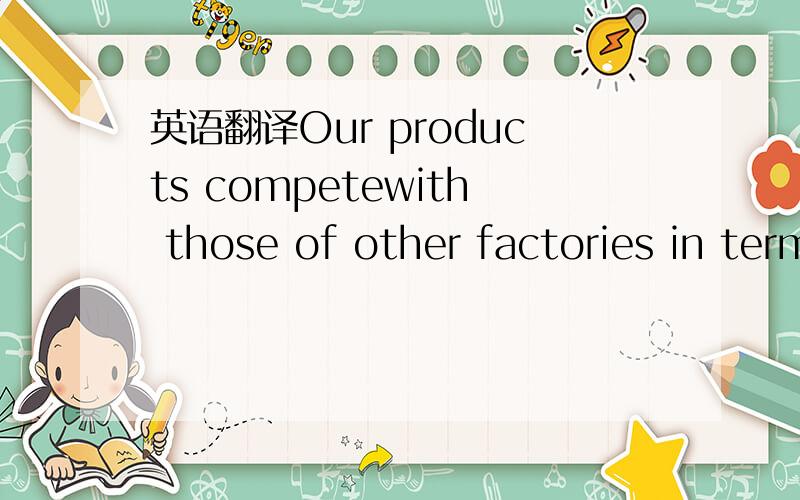 英语翻译Our products competewith those of other factories in terms of quality,reliability and above all,variety