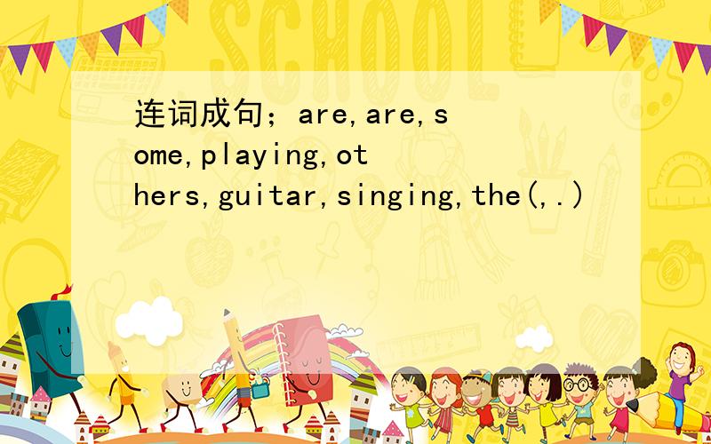 连词成句；are,are,some,playing,others,guitar,singing,the(,.)