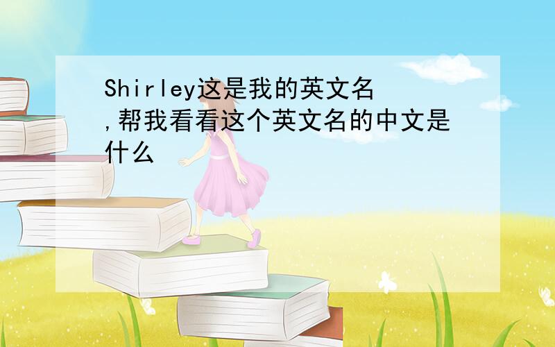 Shirley这是我的英文名,帮我看看这个英文名的中文是什么