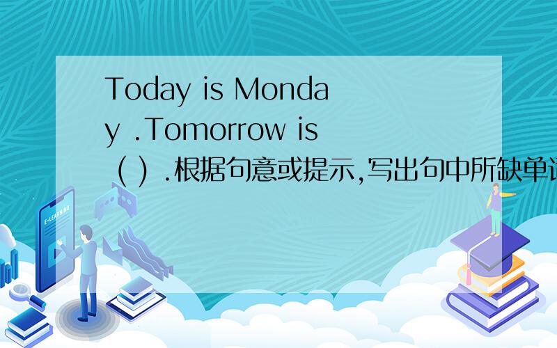 Today is Monday .Tomorrow is ( ) .根据句意或提示,写出句中所缺单词