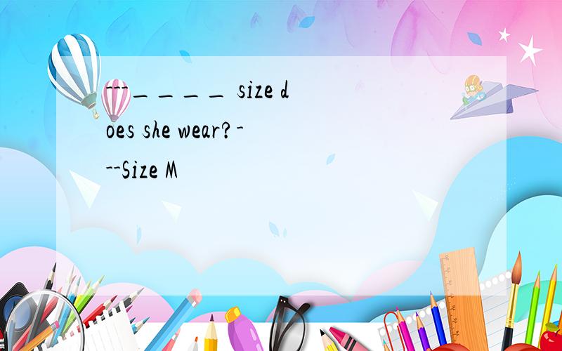 ---____ size does she wear?---Size M