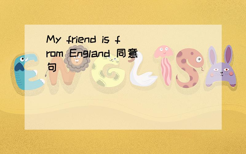 My friend is from England 同意句