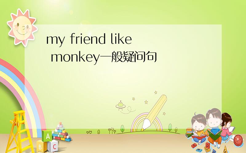 my friend like monkey一般疑问句