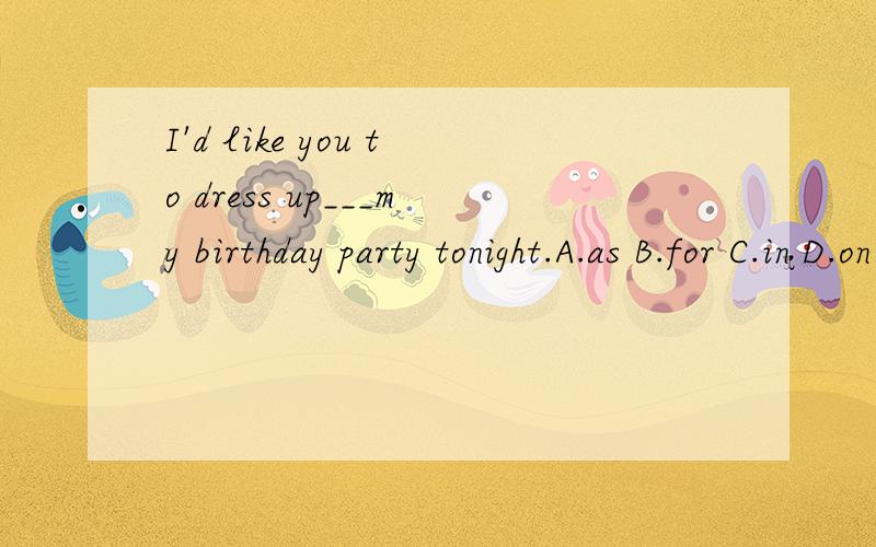 I'd like you to dress up___my birthday party tonight.A.as B.for C.in D.on