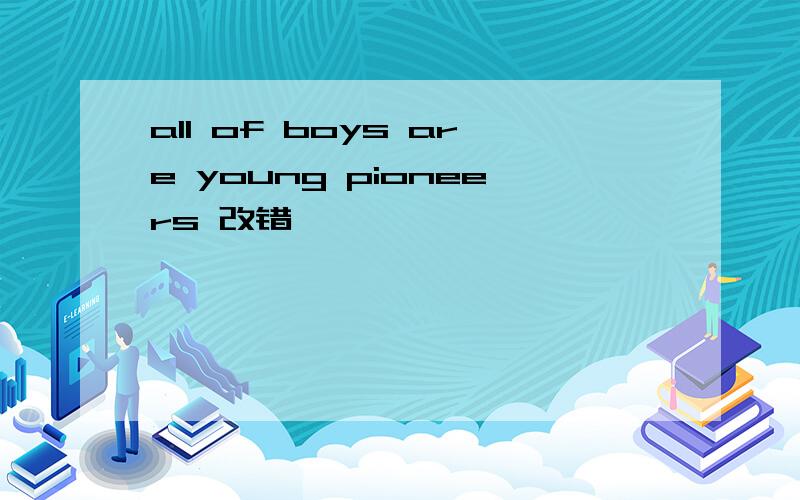 all of boys are young pioneers 改错