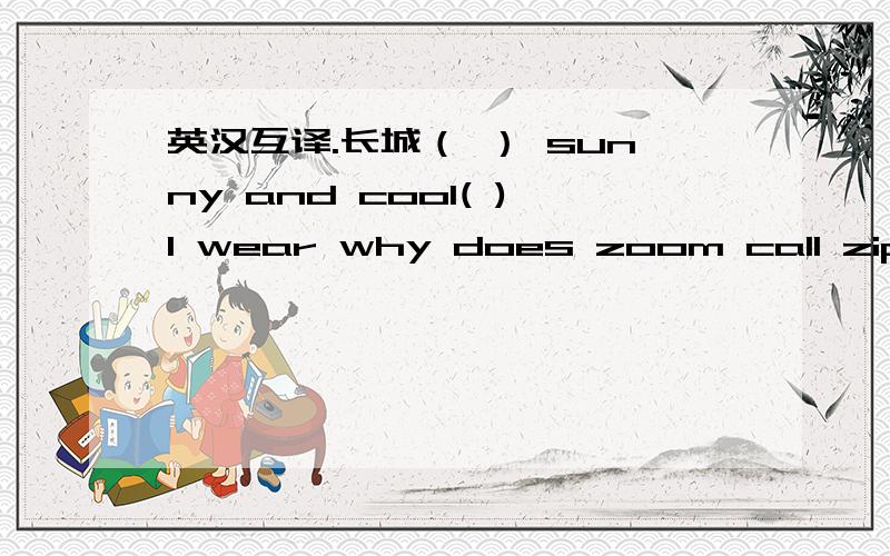 英汉互译.长城（ ） sunny and cool( )l wear why does zoom call zip?
