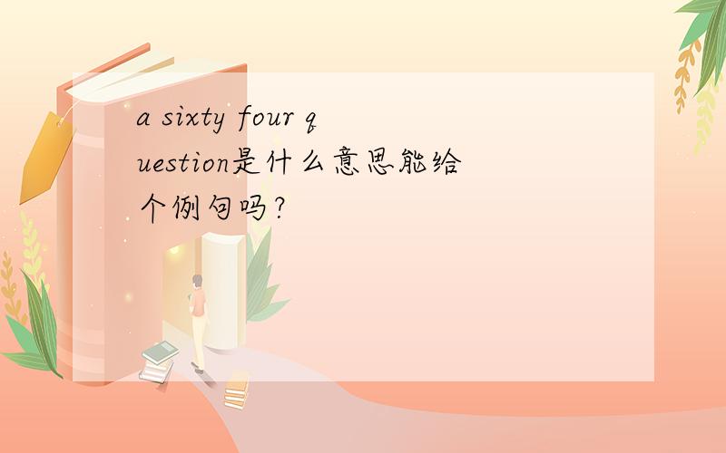 a sixty four question是什么意思能给个例句吗？