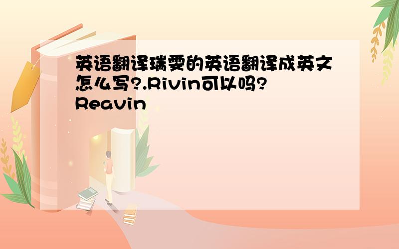 英语翻译瑞雯的英语翻译成英文怎么写?.Rivin可以吗?Reavin