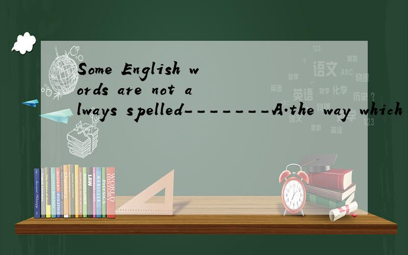 Some English words are not always spelled-------A.the way which they sound B.the way that soundsC.as they are sound D.the way they sound选哪个呢,求详解,为什么别的不能选.