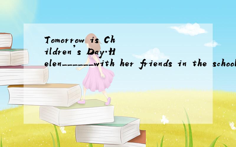 Tomorrow is Children's Day.Helen______with her friends in the school.A.is going to have a party B.had a party C.likes having a big lunch