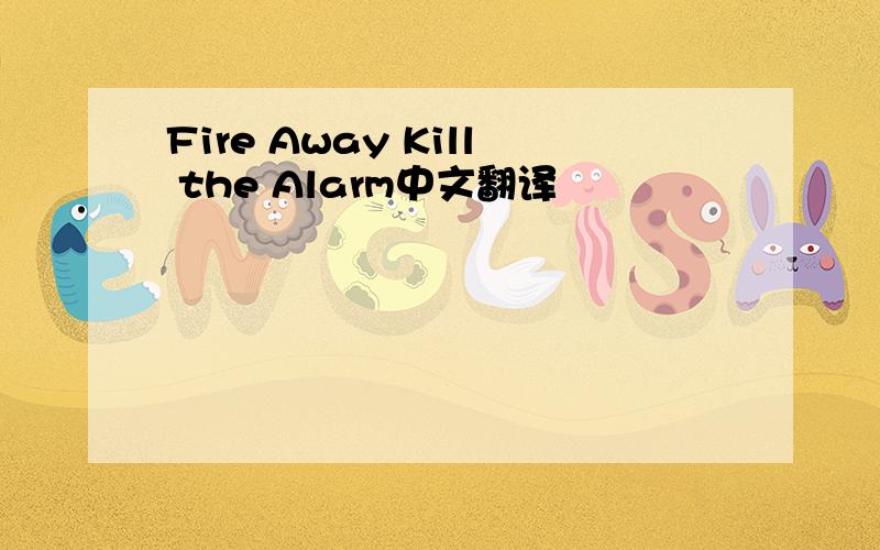 Fire Away Kill the Alarm中文翻译
