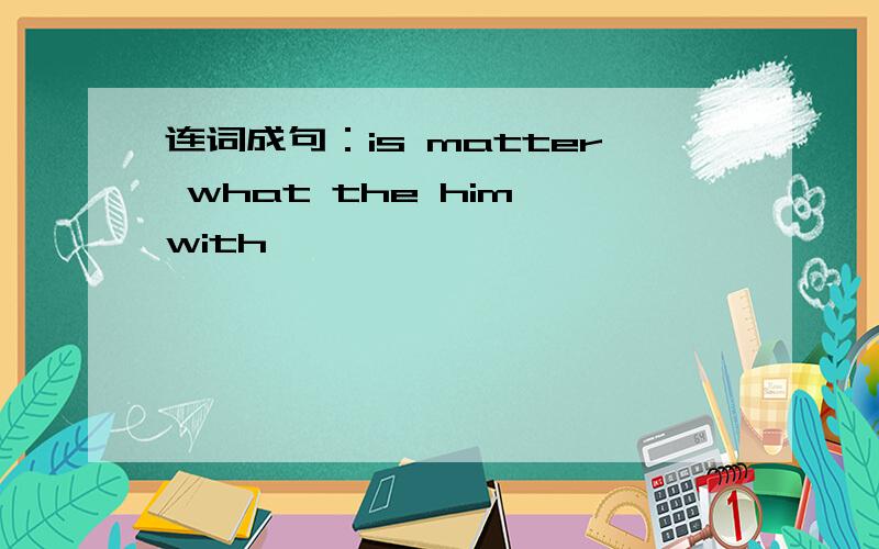 连词成句：is matter what the him with