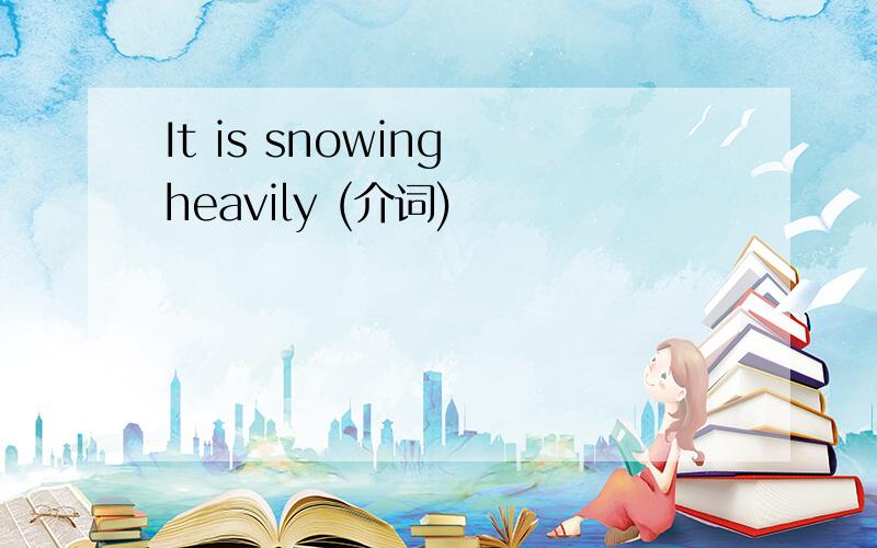 It is snowing heavily (介词)