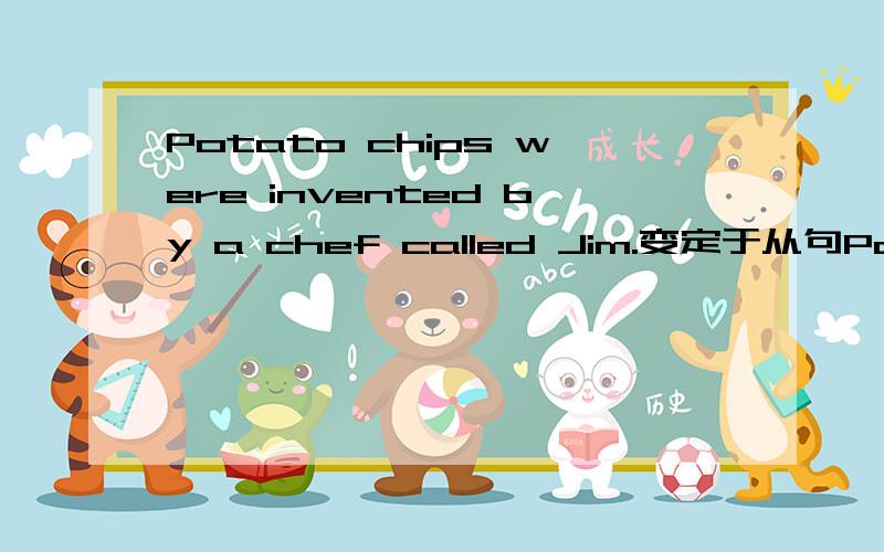 Potato chips were invented by a chef called Jim.变定于从句Potato chips wereinvented by a chef____ ____ ____ ____ Jim.