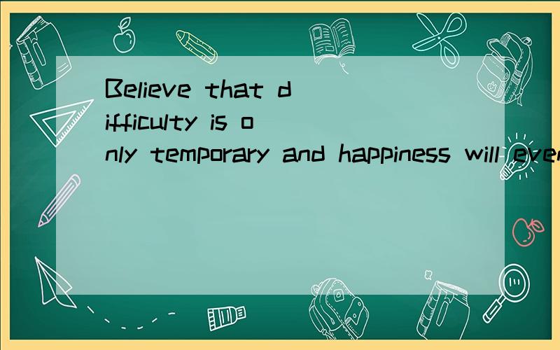 Believe that difficulty is only temporary and happiness will eventually come 的意思