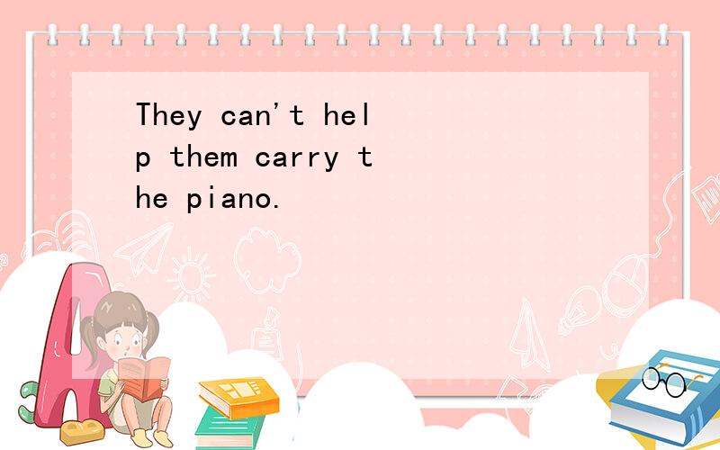 They can't help them carry the piano.