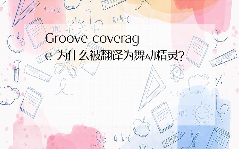 Groove coverage 为什么被翻译为舞动精灵?