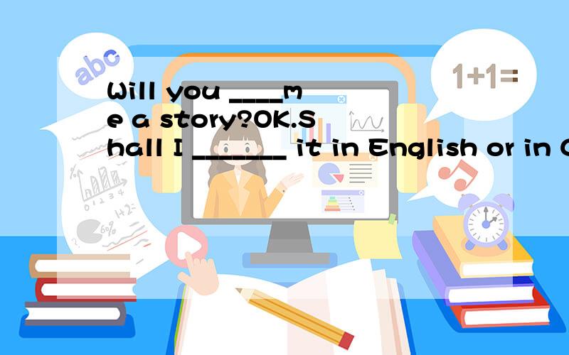 Will you ____me a story?OK.Shall I _______ it in English or in Chinese?A.tell,tell B.speak,tell C.tell,speak D.tell,saytell speak say用法区别是什么呢 麻烦告知一下