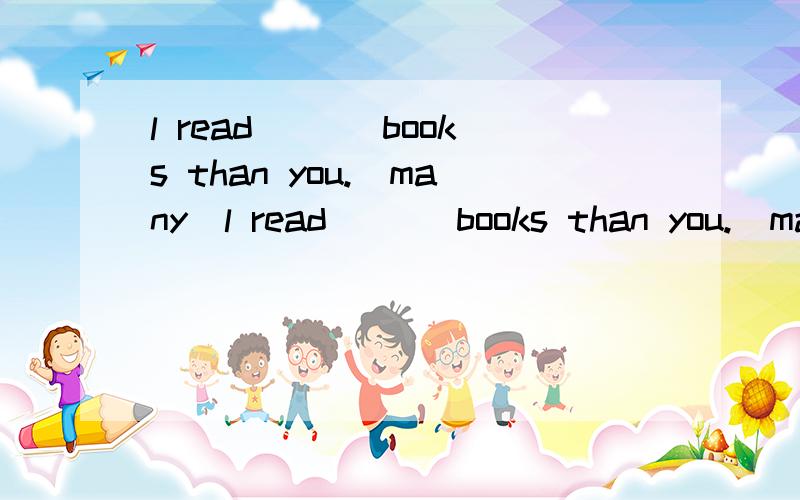 l read ___books than you.(many)l read ___books than you.(many)