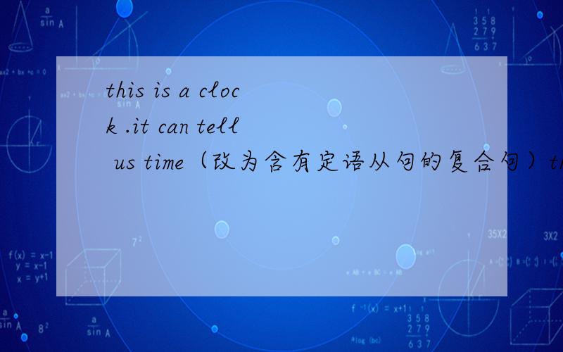 this is a clock .it can tell us time（改为含有定语从句的复合句）this is a clock ___________ __________ tell us time.