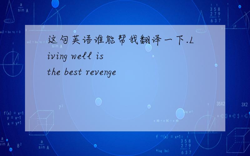 这句英语谁能帮我翻译一下.Living well is the best revenge