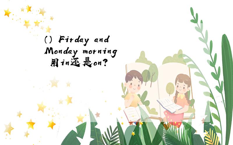 （） Firday and Monday morning 用in还是on?