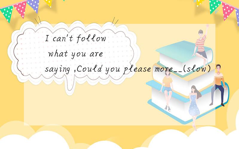 I can't follow what you are saying ,Could you please more__(slow)