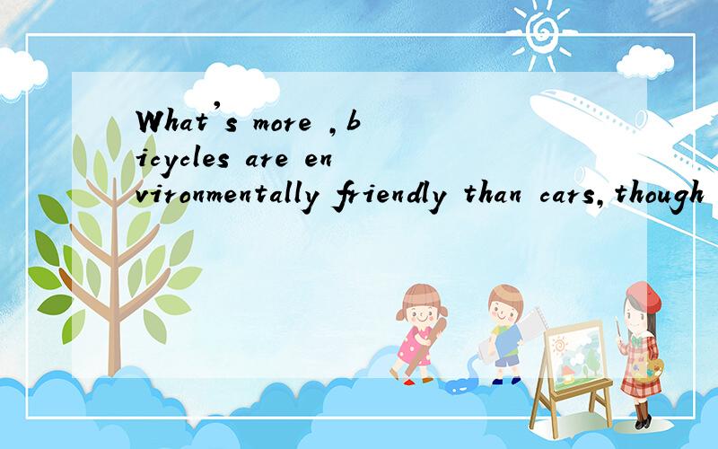 What's more ,bicycles are environmentally friendly than cars,though they hardly make noises.改错.
