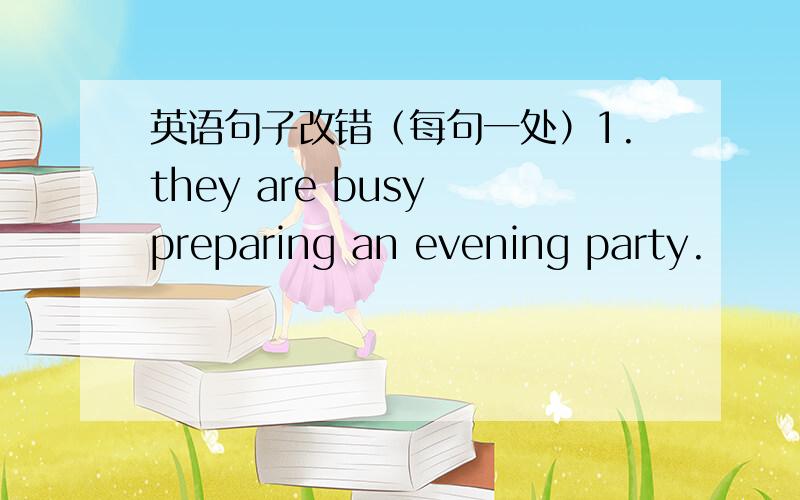 英语句子改错（每句一处）1.they are busy preparing an evening party.