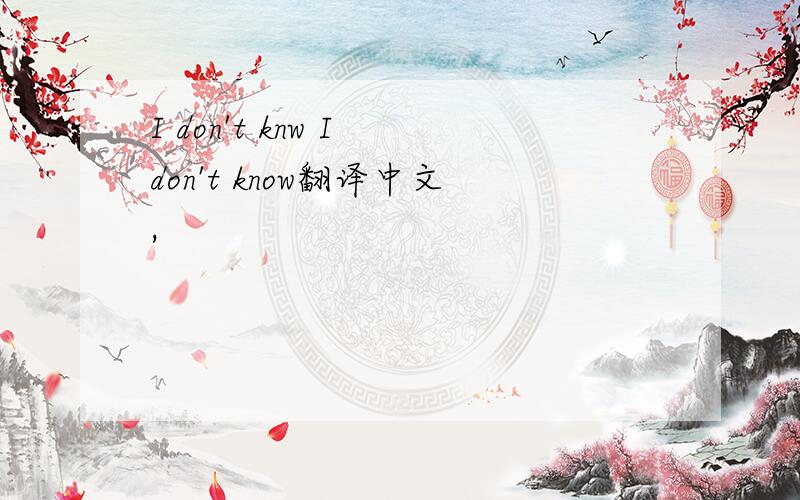 I don't knw I don't know翻译中文,