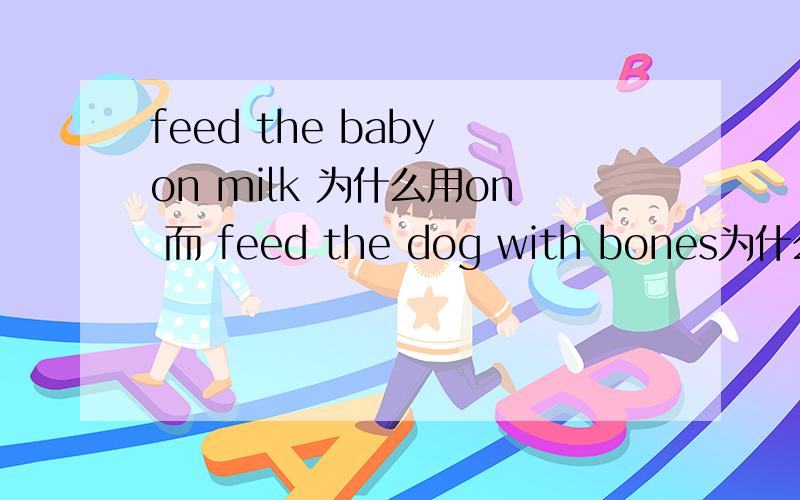 feed the baby on milk 为什么用on 而 feed the dog with bones为什么用with