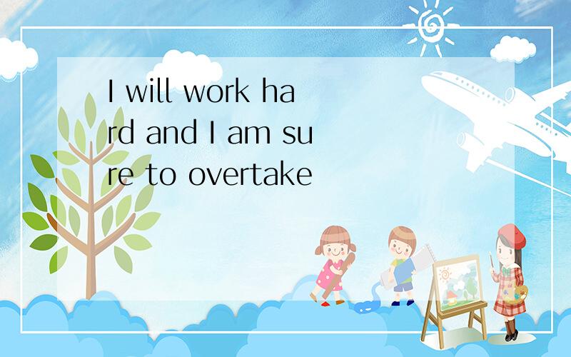 I will work hard and I am sure to overtake