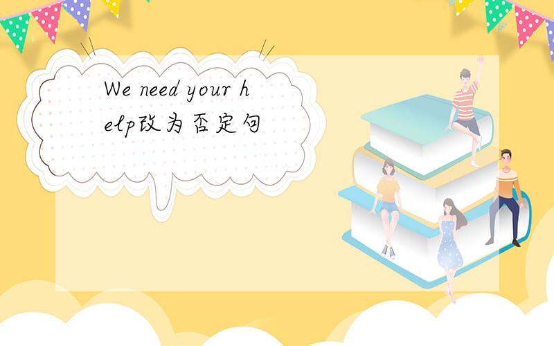 We need your help改为否定句