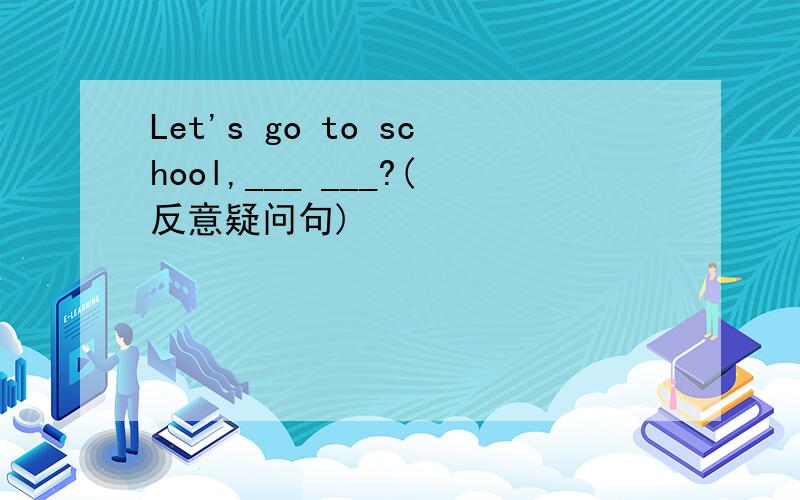 Let's go to school,___ ___?(反意疑问句)