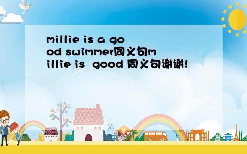 millie is a good swimmer同义句millie is  good 同义句谢谢!