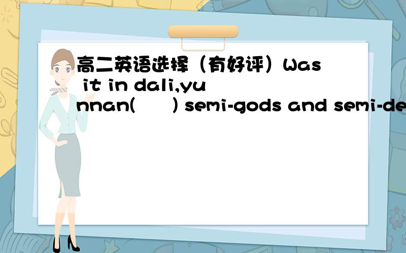 高二英语选择（有好评）Was it in dali,yunnan(      ) semi-gods and semi-devils,or Tianlongbabu,written by Jin Yong,was shot?A.where B.in which C.which D.that
