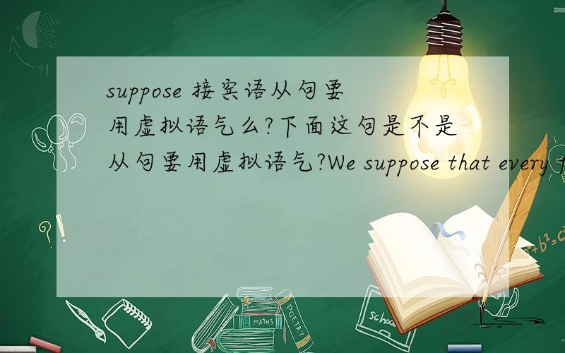 suppose 接宾语从句要用虚拟语气么?下面这句是不是从句要用虚拟语气?We suppose that every family at most owns one landline telephone and m cell phones,and all families won’t give up using landline telephone until all the fami
