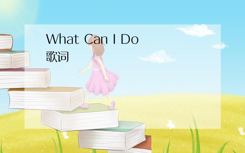 What Can I Do 歌词