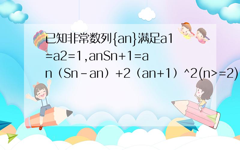 已知非常数列{an}满足a1=a2=1,anSn+1=an（Sn-an）+2（an+1）^2(n>=2),则lim[（Sn）+1]/(Sn+1)=?答案为8/5