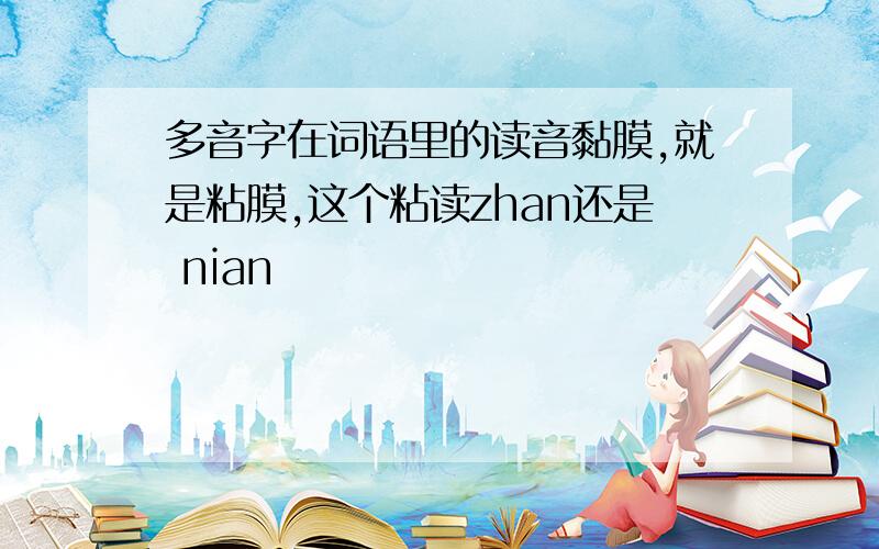 多音字在词语里的读音黏膜,就是粘膜,这个粘读zhan还是 nian