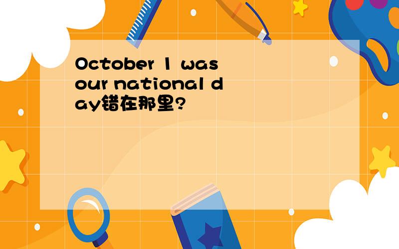 October 1 was our national day错在那里?