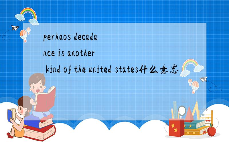 perhaos decadance is another kind of the united states什么意思