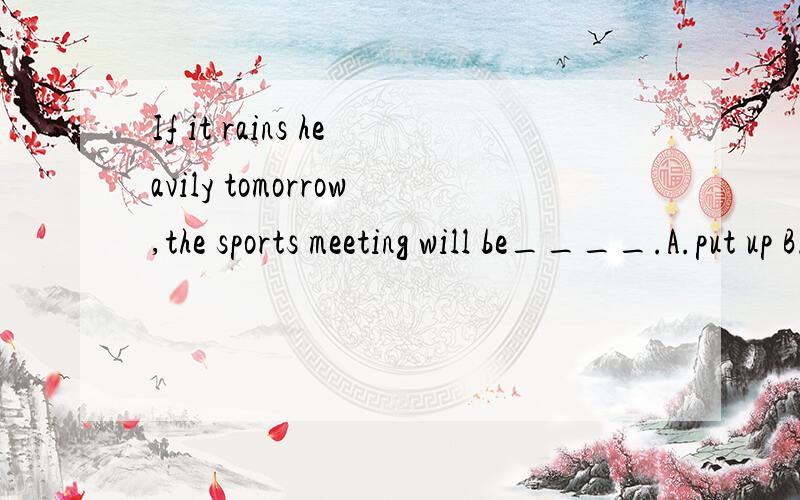 If it rains heavily tomorrow,the sports meeting will be____.A.put up B.put down C.put off D.put on