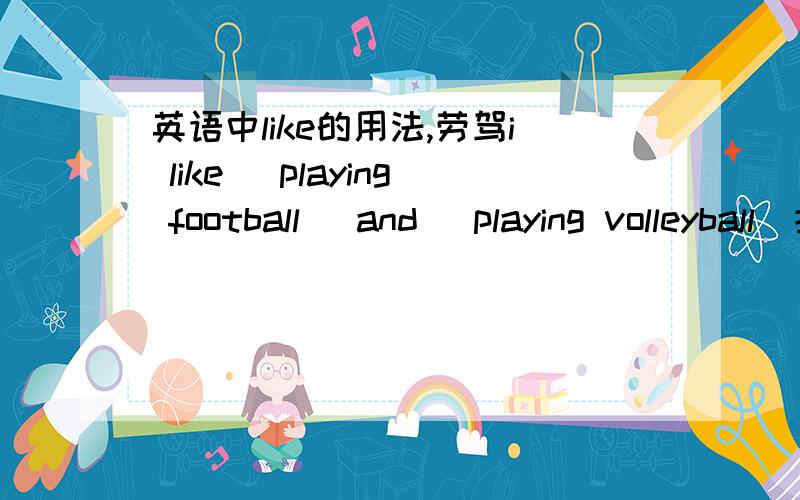 英语中like的用法,劳驾i like (playing football) and (playing volleyball)括号里填 to play football 和 to play volleyball 行不行